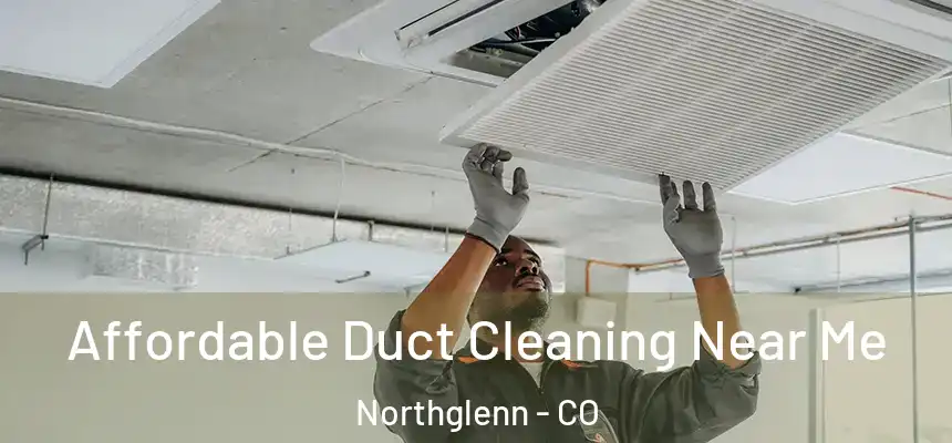  Affordable Duct Cleaning Near Me Northglenn - CO