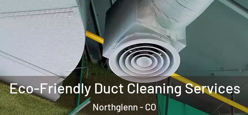  Eco-Friendly Duct Cleaning Services Northglenn - CO