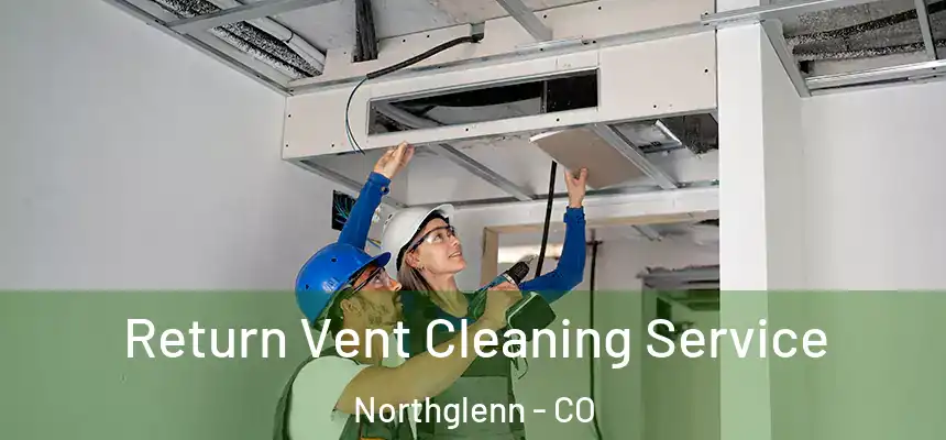 Return Vent Cleaning Service Northglenn - CO